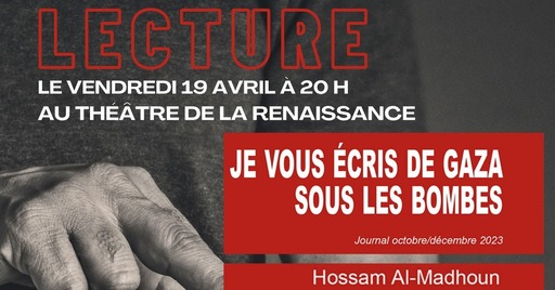 Peut être une image de texte qui dit ’LECTURE LE VENDREDI 19 AVRIL À 20H AU THÉÂTRE DE LA RENAISSANCE JE VOUS ÉCRIS DE GAZA SOUS LES BOMBES Journal octobre/décembre 2023 Hossam Al-Madhoun’